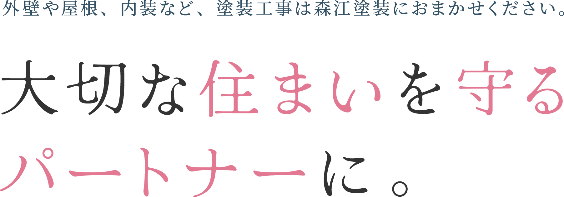 大切な住まいを守るパートナーに。 外壁や屋根、内装など、塗装工事は森江塗装におまかせください。